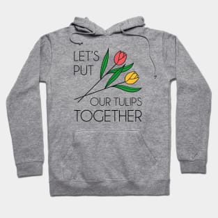 Let’s Put Our Tulips Together Hoodie